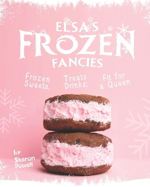 Elsa's Frozen Fancies: Frozen Sweets, Treats Drinks; Fit for a Queen by Sharon Powell