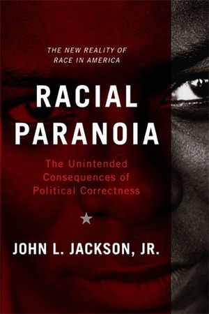 Racial Paranoia: the Unintended Consequences of Political Correctness: the New Reality of Race in America. by John L. Jackson Jr.