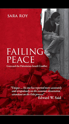 Failing Peace: Gaza and the Palestinian-Israeli Conflict by Sara Roy