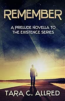 REMEMBER: A PRELUDE NOVELLA TO THE EXISTENCE SERIES by Tara C. Allred, Jess West