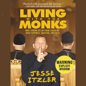 Living with the Monks: What Turning Off My Phone Taught Me about Happiness, Gratitude, and Focus by 
