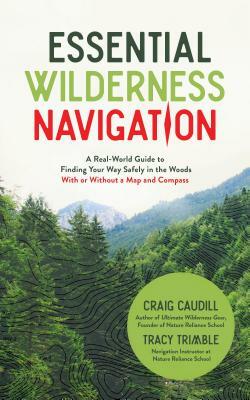 Essential Wilderness Navigation: A Real-World Guide to Finding Your Way Safely in the Woods with or Without a Map, Compass or GPS by Tracy Trimble, Craig Caudill