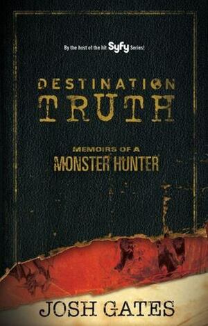 Destination Truth: Memoirs of a Monster Hunter by Josh Gates