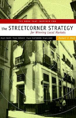 Streetcorner Strategy for Winning Local Markets by Robert E. Hall