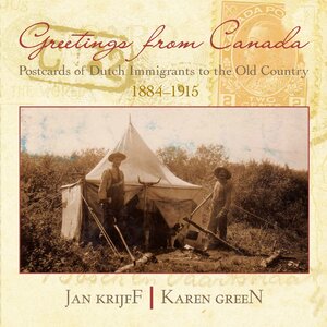 Greetings from Canada: Postcards from Dutch Immigrants to the Old Country, 1884-1915 by Jan Krijff, Karen Green