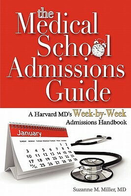 The Medical School Admissions Guide: A Harvard MD's Week-By-Week Admissions Handbook by Suzanne M. Miller
