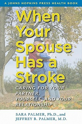 When Your Spouse Has a Stroke: Caring for Your Partner, Yourself, and Your Relationship by Sara Palmer, Jeffrey B. Palmer