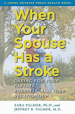 When Your Spouse Has a Stroke: Caring for Your Partner, Yourself, and Your Relationship by Jeffrey B. Palmer, Sara Palmer