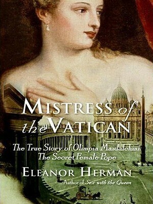 Mistress of the Vatican: The True Story of Olimpia Maidalchini: The Secret Female Pope by Eleanor Herman