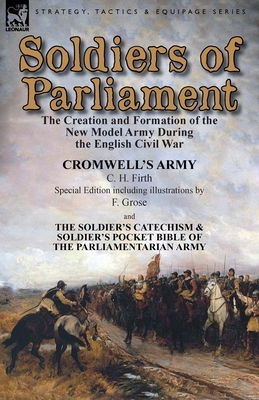 Soldiers of Parliament: the Creation and Formation of the New Model Army During the English Civil War-Cromwell's Army by C. H. Firth (Special by C. H. Firth