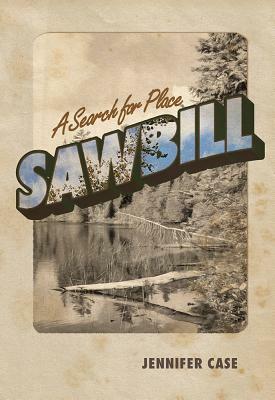 Sawbill: A Search for Place by Jennifer Case