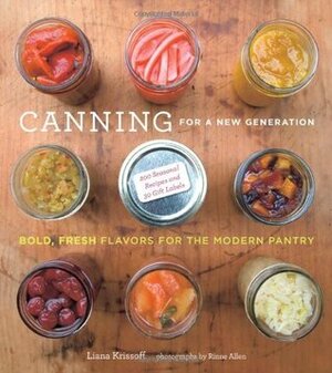 Canning for a New Generation: Bold, Fresh Flavors for the Modern Pantry by Rinne Allen, Liana Krissoff