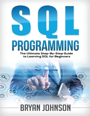 SQL Programming The Ultimate Step-By-Step Guide to Learning SQL for Beginners by Bryan Johnson