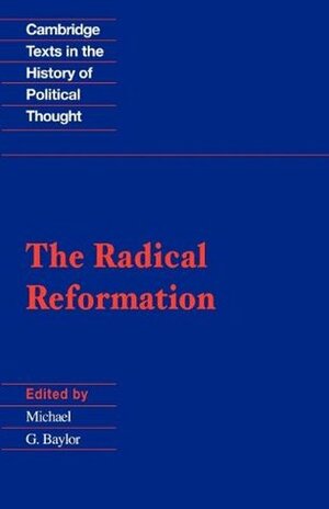 The Radical Reformation by Michael Sattler, Balthasar Hubmaier, Michael G. Baylor, Hans Hut, Hans Hergot, Hans Denck, Thomas Müntzer, Andreas Karlstadt, Conrad Grebel, Felix Manz