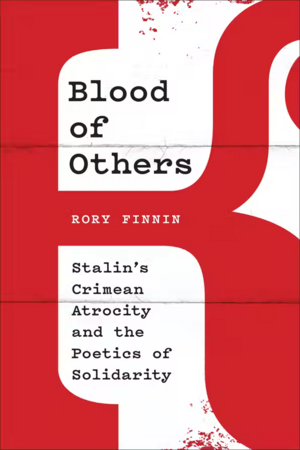 Blood of Others: Stalin's Crimean Atrocity and the Poetics of Solidarity by Rory Finnin