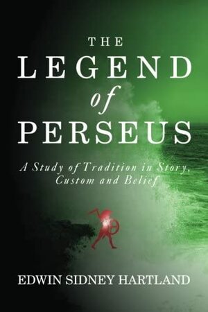 The Legend Of Perseus; A Study Of Tradition In Story, Custom And Belief by Edwin Sidney Hartland, Jason Colavito