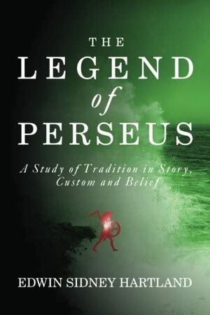 The Legend Of Perseus; A Study Of Tradition In Story, Custom And Belief by Jason Colavito, Edwin Sidney Hartland