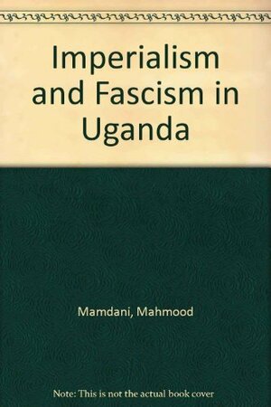 Imperialism & Fascism in Uganda by Mahmood Mamdani