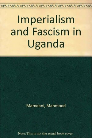 Imperialism & Fascism in Uganda by Mahmood Mamdani