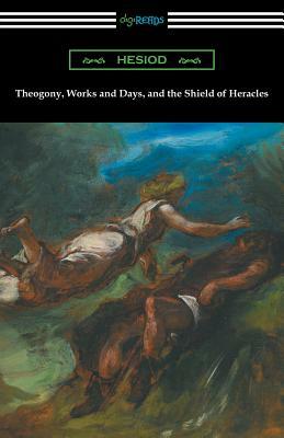 Theogony, Works and Days, and the Shield of Heracles: (Translated by Hugh G. Evelyn-White) by Hesiod