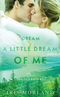 Dream a Little Dream of Me: The Thorntons Book 4 by Iris Morland