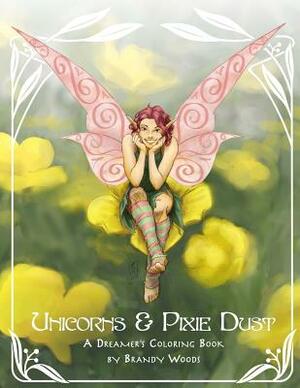 Unicorns & Pixie Dust: A Dreamer's Coloring Book by Brandy Woods