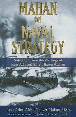 Mahan on Naval Strategy: Selections from the Writings of Rear Admiral Alfred Thayer Mahan by Rear Adm Alfred Thayer Mahan Usn