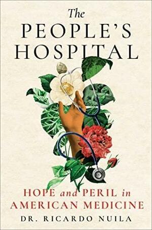 The People's Hospital: Hope and Peril in American Medicine by Ricardo Nuila