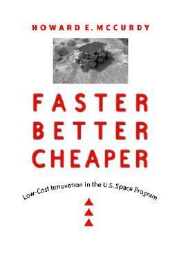 Faster, Better, Cheaper: Low-Cost Innovation in the U.S. Space Program by Howard E. McCurdy