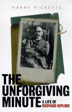 The Unforgiving Minute: A Life of Rudyard Kipling by Harry Ricketts