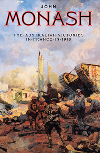 The Australian Victories In France In 1918 by John Monash, Bruce Haigh