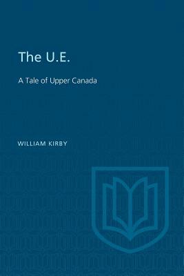 The U.E.: A Tale of Upper Canada by William Kirby