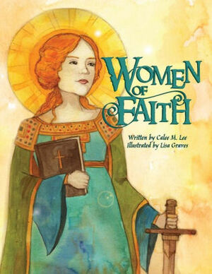 Women of Faith: Saints & Martyrs of the Christian Faith by Calee M. Lee