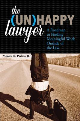 The (Un)Happy Lawyer: A Roadmap to Finding Meaningful Work Outside of the Law by Monica Parker