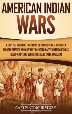 American Indian Wars: A Captivating Guide to a Series of Conflicts That Occurred in North America and How They Impacted Native American Trib by Captivating History