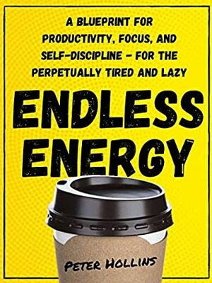 Endless Energy: A Blueprint for Productivity, Focus, and Self-Discipline - for the Perpetually Tired and Lazy (Think Smarter, Not Harder Book 2) by Peter Hollins