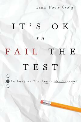 IT'S OK to FAIL THE TEST: As Long as You Learn the Lesson by David Craig