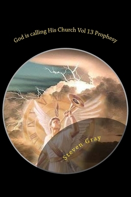 God is calling His Church Vol 13 Prophesy: The Second Coming of Christ; Understanding the times and the Seasons by Steven Gray