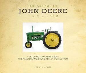 Art of the John Deere Tractor: Featuring Tractors from the Walter and Bruce Keller Collection by Lee Klancher