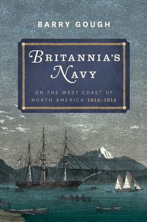 Britannia's Navy on the West Coast of North America, 1812-1914 by Barry M. Gough