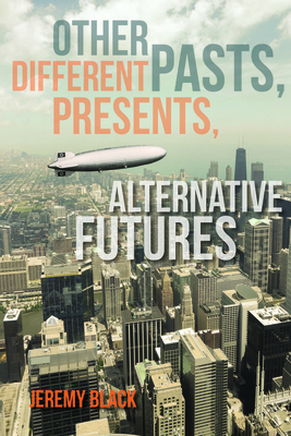 Other Pasts, Different Presents, Alternative Futures by Jeremy Black