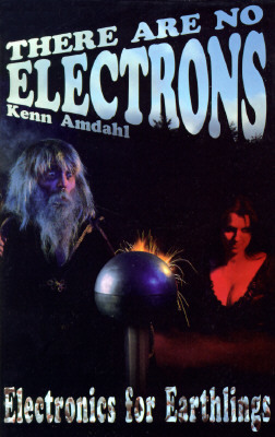 There Are No Electrons: Electronic for Earthlings by Kenn Amdahl