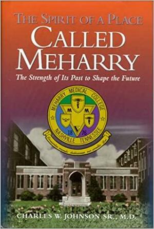 The Spirit of a Place Called Meharry: The Strength of Its Past to Shape the Future by Charles W. Johnson