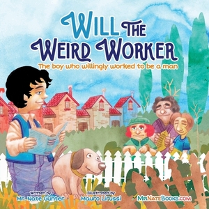 Will the Weird Worker: The boy who willingly worked to become a young man. by Nate Gunter