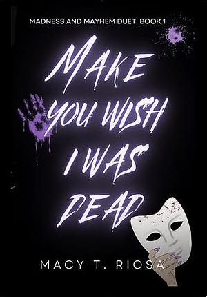 Make You Wish I Was Dead by Macy T. Riosa