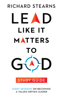 Lead Like It Matters to God Study Guide: Eight Sessions on Becoming a Values-Driven Leader by Richard Stearns