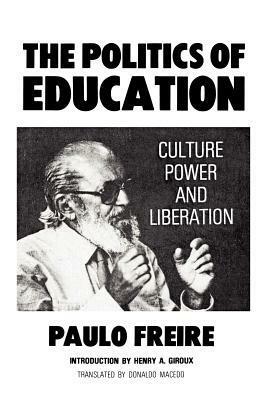 The Politics of Education: Culture, Power and Liberation by Donaldo Macedo, Henry A. Giroux, Paulo Freire