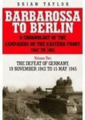 Barbarossa to Berlin Volume Two: The Defeat of Germany: 19 November 1942 to 15 May 1945 by Brian Taylor