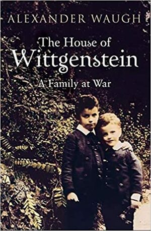 The House Of Wittgenstein: A Family At War by Alexander Waugh