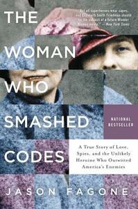The Woman Who Smashed Codes: A True Story of Love, Spies, and the Unlikely Heroine Who Outwitted America's Enemies by Jason Fagone